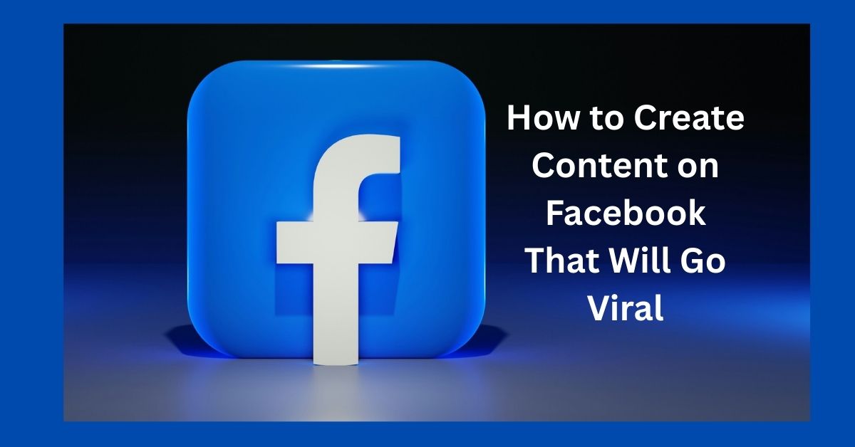 How to Create Content on Facebook That Will Go Viral