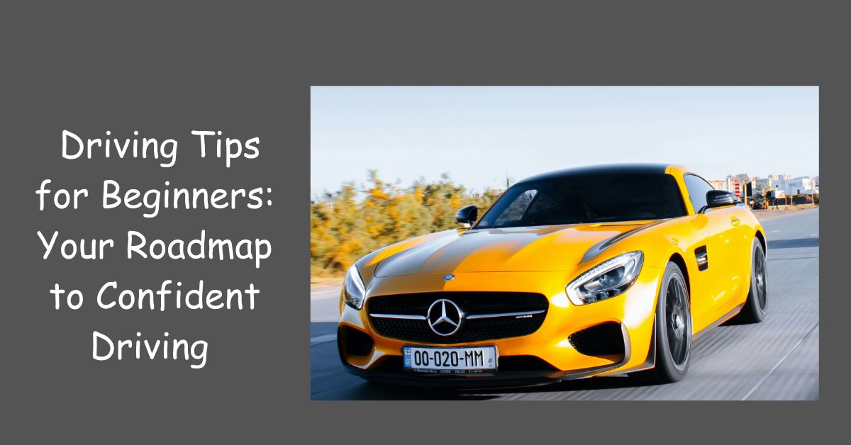 Driving Tips for Beginners: Your Roadmap to Confident Driving